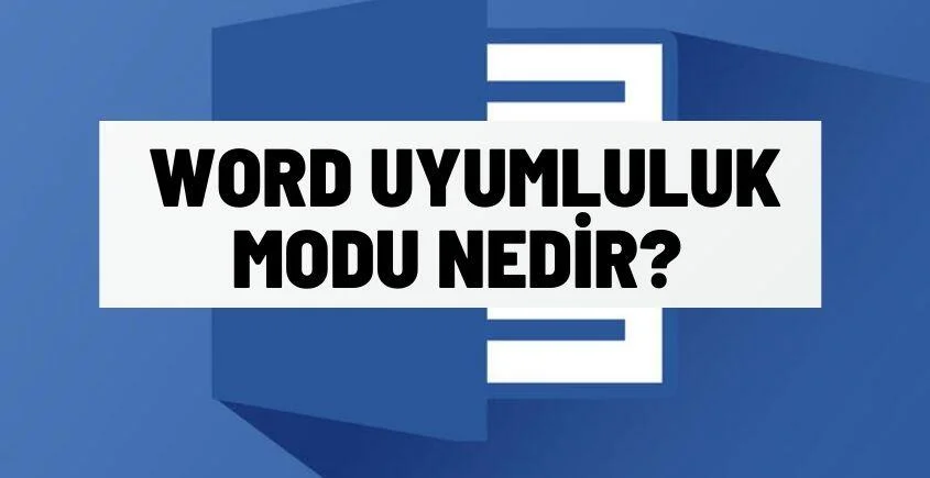Word Uyumluluk Modu Nedir? Nasıl Açılır ve Kapatılır?
