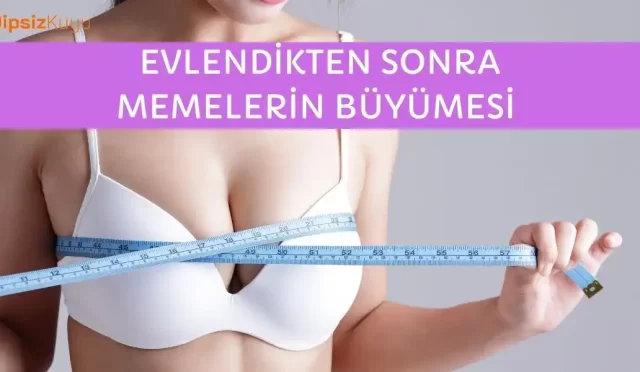 evlendikten sonra memelerin buyumesi neden olur