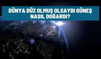 dunya duz olsaydi gunes nasil dogardi