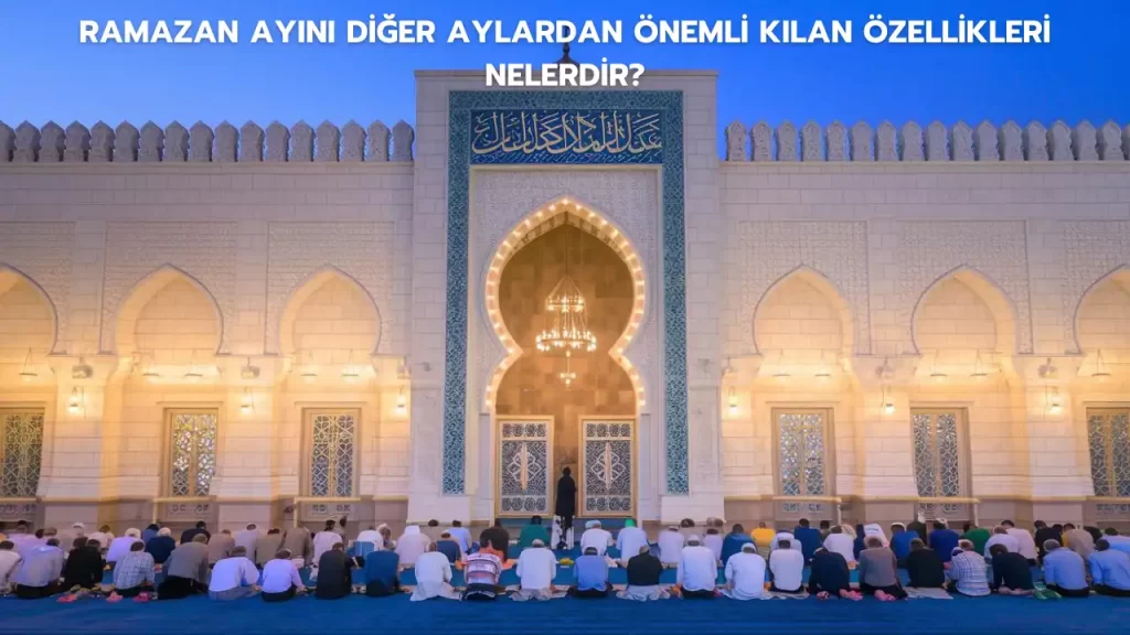 Ramazan Ayını Diğer Aylardan Önemli Kılan Özellikleri Nelerdir?