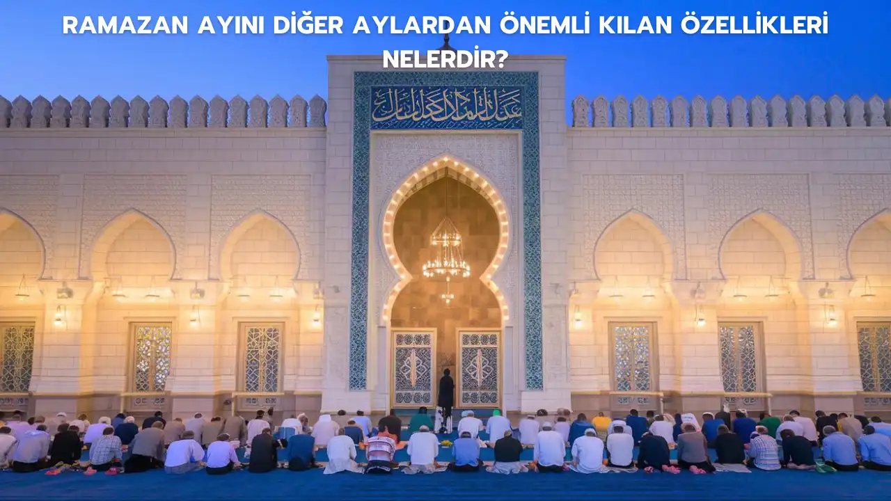 Ramazan Ayını Diğer Aylardan Önemli Kılan Özellikleri Nelerdir?