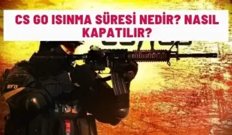 cs go isinma suresi nedir