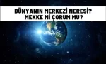 dunyanin merkezi neresi mekke corum