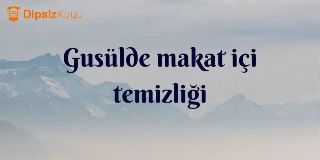 Gusülde Makat İçi Yıkanır Mı? Gusülde Makat Temizliği 2026