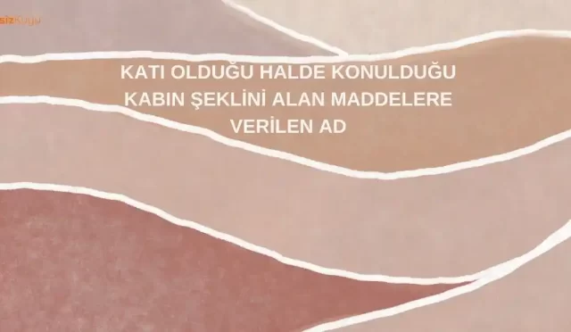 kati oldugu halde konuldugu kabin seklini alan maddelere verilen ad