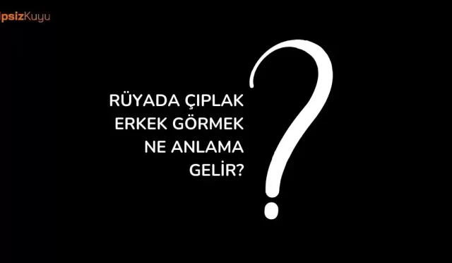 ruyada ciplak erkek gormek
