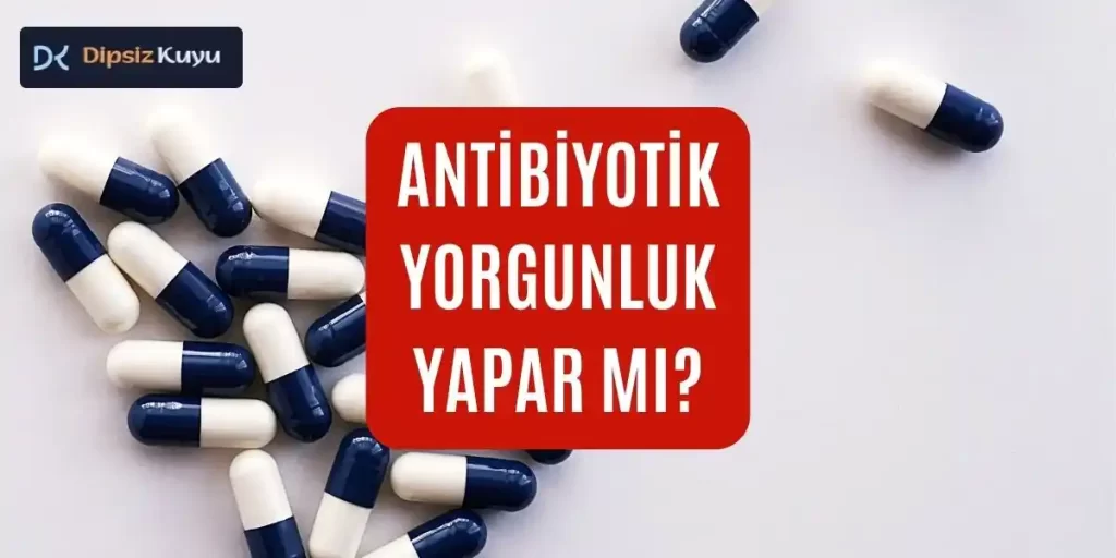 Antibiyotik Yorgunluk Yapar Mı? Antibiyotik Yorgunluğu Ne Kadar Sürer?
