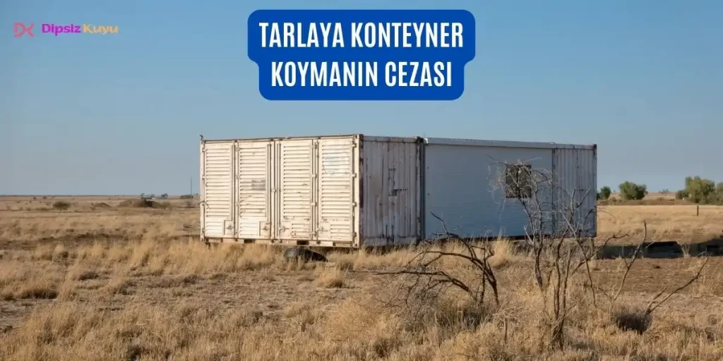 Tarlaya Konteyner Koyma Şartları 2026 | Cezası Ne Kadar?