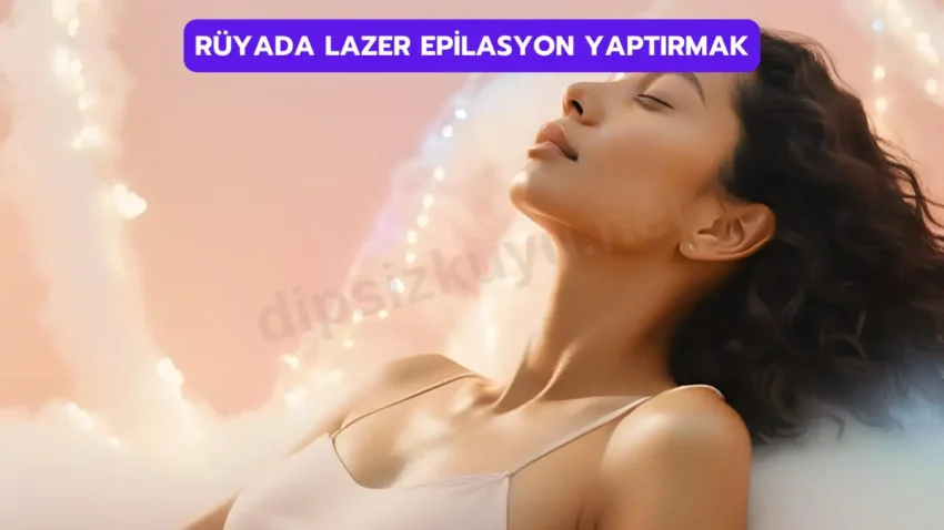 Rüyada Lazer Epilasyon Yaptırmak 2025 Güncel Yorum
